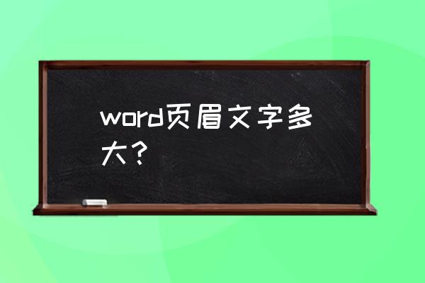 页眉一般用什么字体几号 word页眉文字多大？