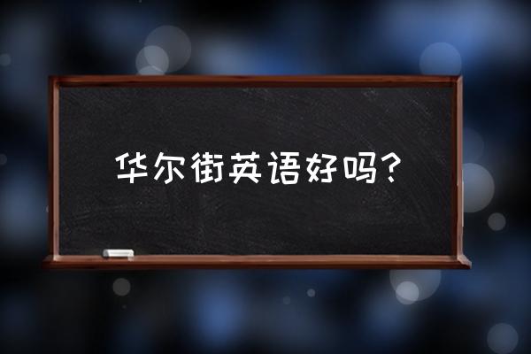 华尔街培训怎么样 华尔街英语好吗？