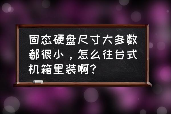 主机里有固态硬盘架吗 固态硬盘尺寸大多数都很小，怎么往台式机箱里装啊？