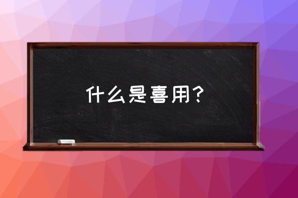 八字中喜神与用神怎么判断 什么是喜用？