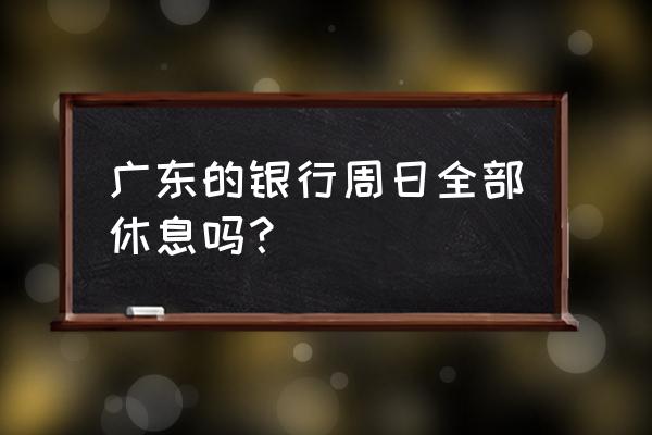 广东的银行星期天上班吗 广东的银行周日全部休息吗？