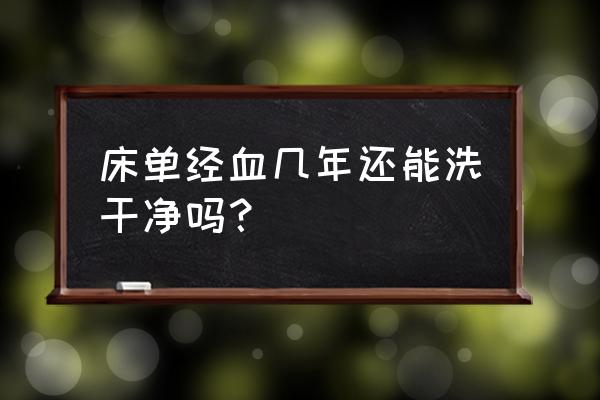 真丝床单上的陈旧血渍怎么清洗 床单经血几年还能洗干净吗？