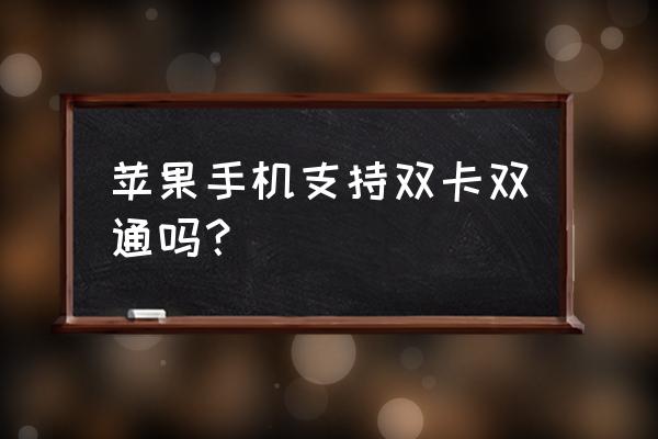 苹果手机双卡双待双通吗 苹果手机支持双卡双通吗？