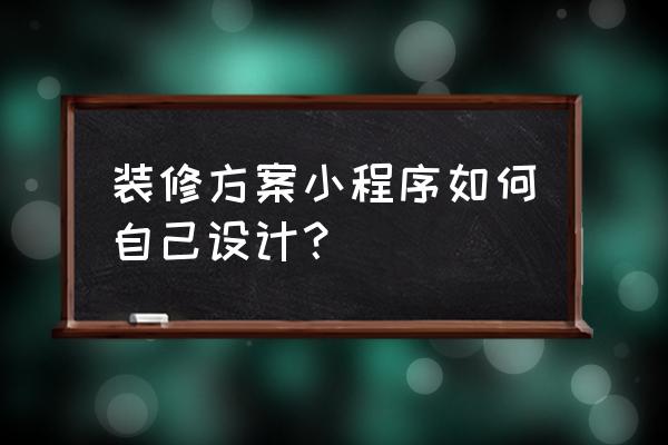 怎么装修小程序 装修方案小程序如何自己设计？