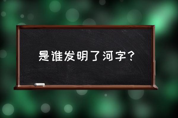 河的甲骨文是什么样子 是谁发明了河字？