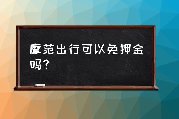 摩范共享汽车需支付宝多少点 摩范出行可以免押金吗？