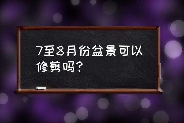 盆栽植物什么时候剪枝合适 7至8月份盆景可以修剪吗？