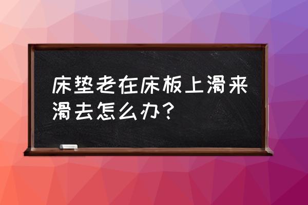 床垫子总是移动怎么办 床垫老在床板上滑来滑去怎么办？