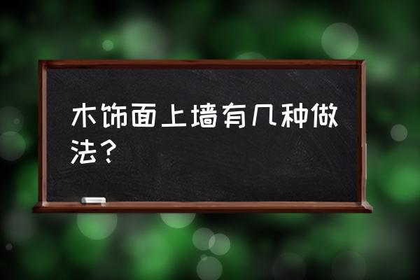 木板上墙怎么做造型 木饰面上墙有几种做法？