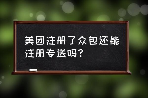 我注册美团骑手全职怎么修改 美团注册了众包还能注册专送吗？