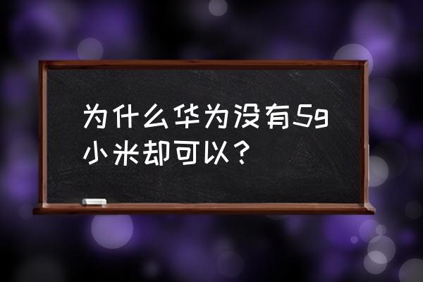 小米和华为的5g手机吗 为什么华为没有5g小米却可以？