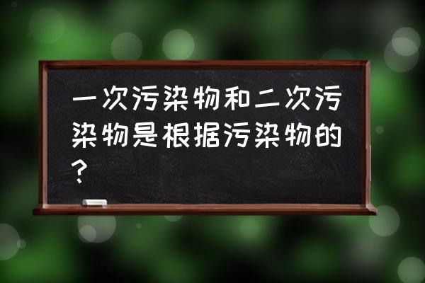 二氧化硫属于一次污染物吗 一次污染物和二次污染物是根据污染物的？