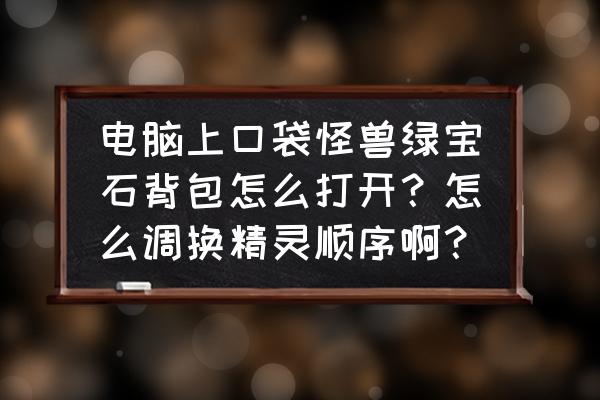 口袋妖怪绿宝石怎么退出背包 电脑上口袋怪兽绿宝石背包怎么打开？怎么调换精灵顺序啊？