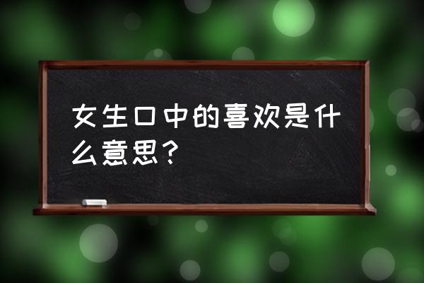 她说小程序超喜欢是什么意思 女生口中的喜欢是什么意思？