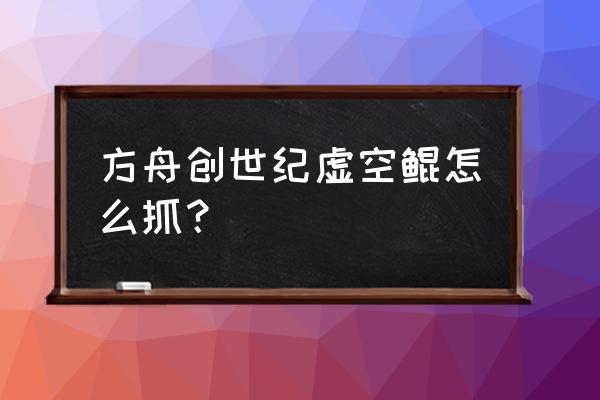 是不是用非凡饲料 方舟创世纪虚空鲲怎么抓？