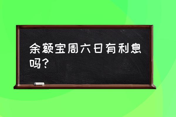 周六转入余额宝的钱有收益吗 余额宝周六日有利息吗？