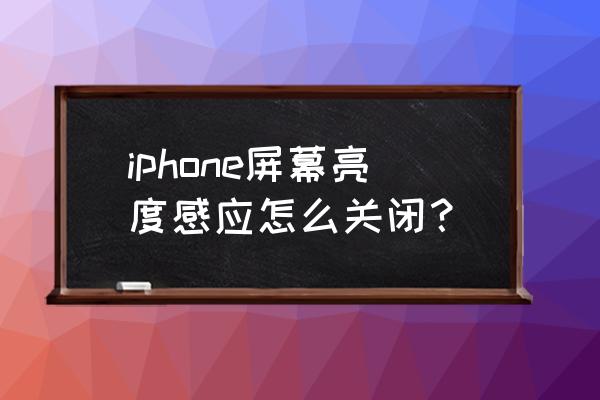 苹果手机怎么关闭感应亮屏 iphone屏幕亮度感应怎么关闭？