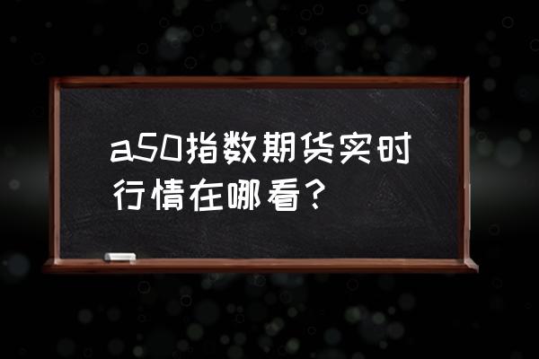 同花顺手机版如何看美国股指期货 a50指数期货实时行情在哪看？