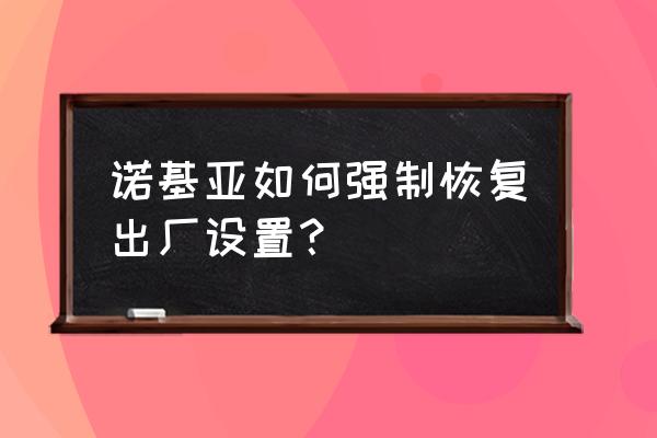 诺基亚手机怎么重置 诺基亚如何强制恢复出厂设置？