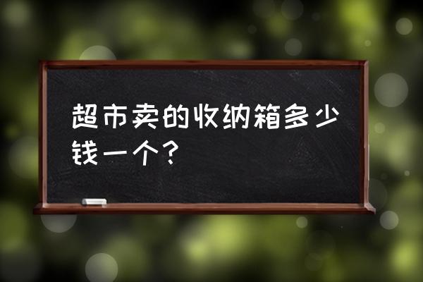 超市收纳箱多少钱 超市卖的收纳箱多少钱一个？