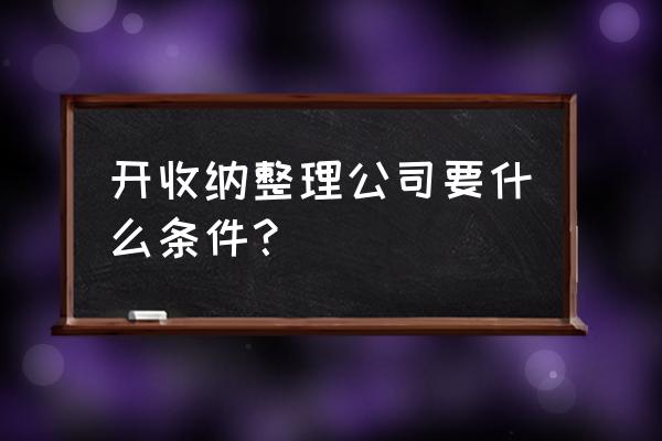 家具收纳店如何开 开收纳整理公司要什么条件？