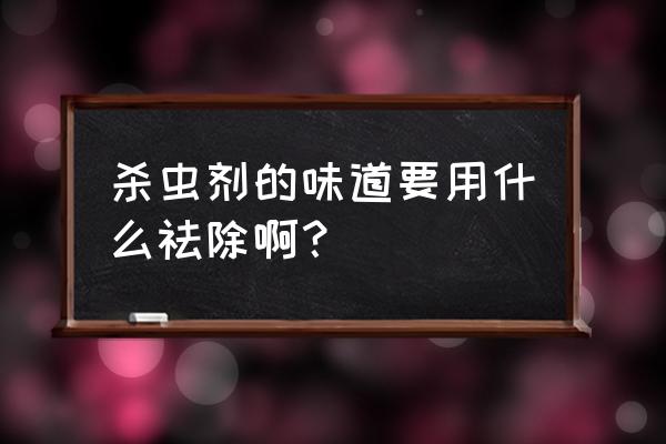 竹炭能除杀虫剂吗 杀虫剂的味道要用什么祛除啊？