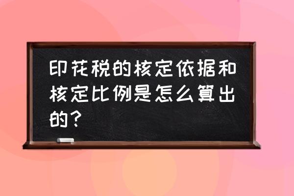 印花税核定比例带什么 印花税的核定依据和核定比例是怎么算出的？