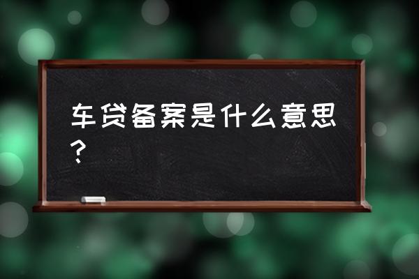 为什么要在金融办备案 车贷备案是什么意思？