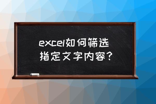 表格中分项如何进行筛选 excel如何筛选指定文字内容？