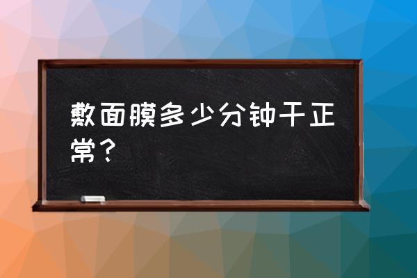 面膜敷几分钟最佳 敷面膜多少分钟干正常？