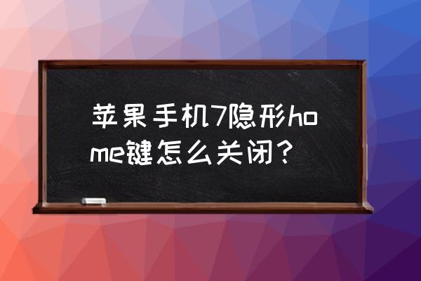 苹果手机如何关掉home键 苹果手机7隐形home键怎么关闭？