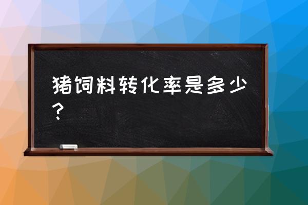 最高的饲料转化率是多少 猪饲料转化率是多少？