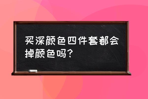 深色四件套第一次洗会掉色吗 买深颜色四件套都会掉颜色吗？