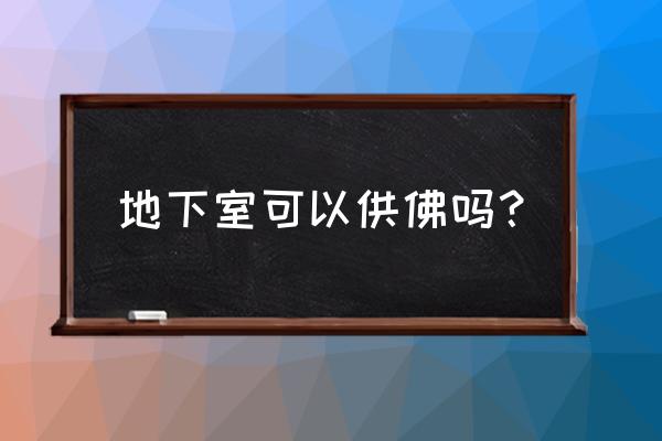 佛龛能放装修好的地下室吗 地下室可以供佛吗？