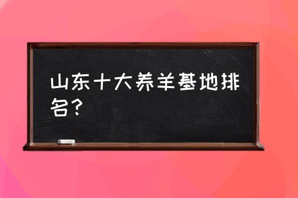 请问嘉祥县瑞和牛羊养殖场靠谱吗 山东十大养羊基地排名？