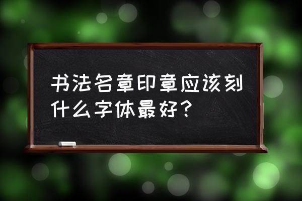 书画上的印章用什么字体 书法名章印章应该刻什么字体最好？