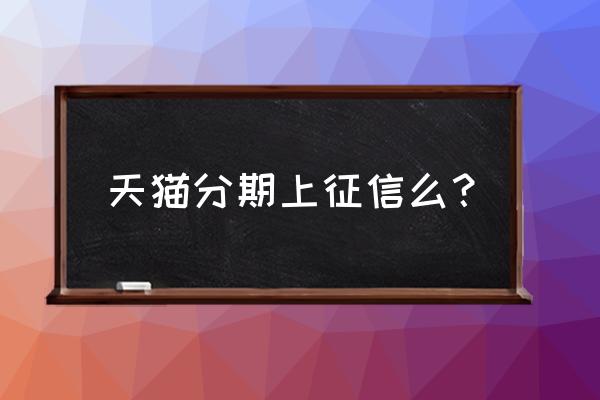 天猫贷款与法人征信有关系吗 天猫分期上征信么？