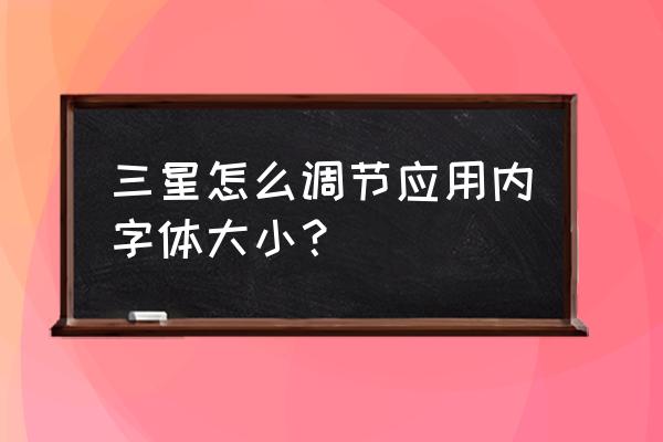 三星手机字体大小怎么改变 三星怎么调节应用内字体大小？