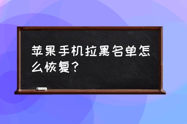 苹果手机怎么把黑名单拉回来 苹果手机拉黑名单怎么恢复？