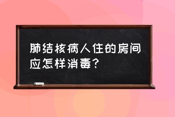 肺结核患者盖的被子还能用吗 肺结核病人住的房间应怎样消毒？