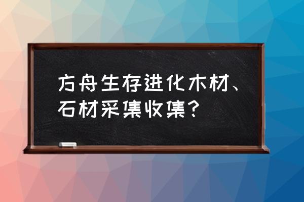 方舟手游怎么收集木头 方舟生存进化木材、石材采集收集？