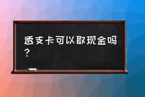 透支卡能去银行取钱吗 透支卡可以取现金吗？