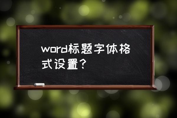 如何快速调标题字体 word标题字体格式设置？