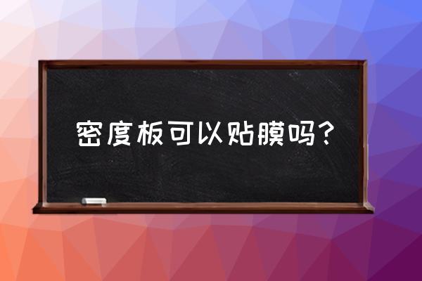 密度板复膜容易变色吗 密度板可以贴膜吗？