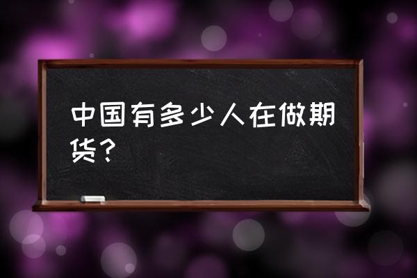 期货市场多大 中国有多少人在做期货？