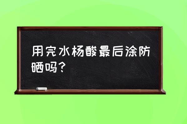 博乐达超分子水杨酸有防晒霜吗 用完水杨酸最后涂防晒吗？