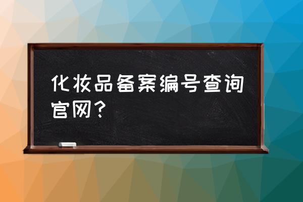 哪里可以查到化妆品备案 化妆品备案编号查询官网？