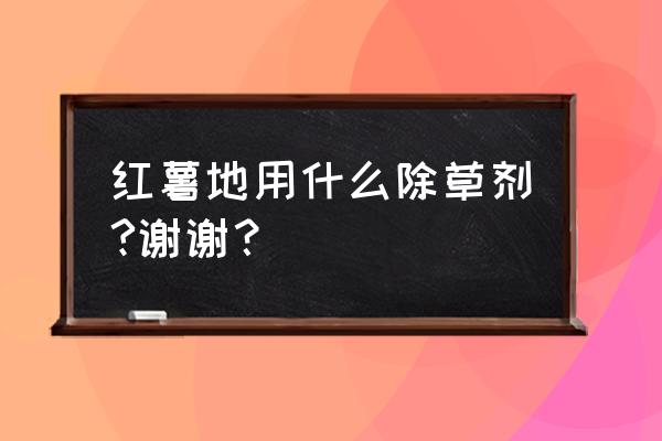 有什么除草剂能除红薯地里打碗花 红薯地用什么除草剂?谢谢？