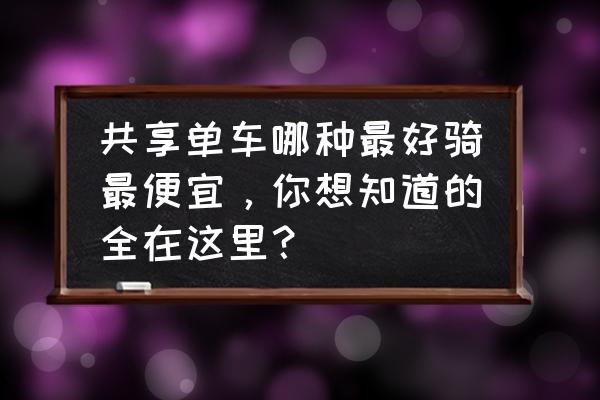 桂林市哪款共享单车好用 共享单车哪种最好骑最便宜，你想知道的全在这里？