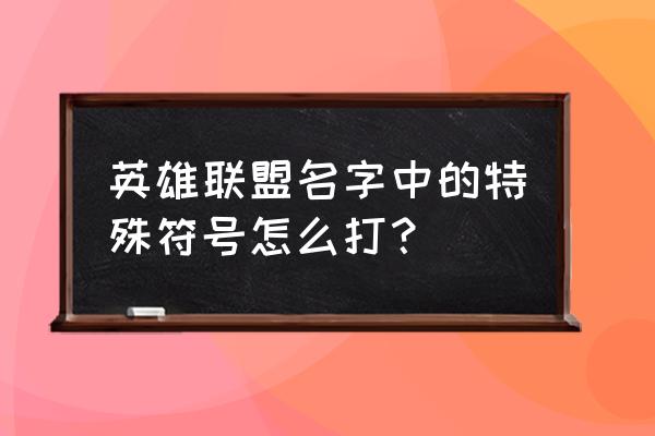 lol改名字怎么加符号 英雄联盟名字中的特殊符号怎么打？